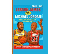 Lebron James Vs. Michael Jordan: Who’s the Real G.O.A.T. of Basketball? (Sports Legends Face-Off Series)