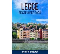 LECCE REISEFÜHRER 2025: Entdecken Sie das Herz Süditaliens mit diesem ultimativen Reiseführer für Apulien: Entdecken Sie barocke Architektur, lokale ... in Lecce und der Region Salento