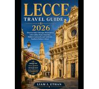 LECCE TRAVEL GUIDE 2026: Discover Italy’s Baroque Masterpiece with Golden Stone Churches, Hidden Courtyards,and Authentic Southern Italian Culture