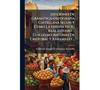 Lecciones De Gramàtica-ortografÃ-a Castellana Segun Y Como La Enseña En Su Real Estudio ... Guillelmo Antonio De Cristobal Y Xaramillo ...