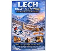 LECH TRAVEL GUIDE 2026: Where Snow, Alpine Style & Culture Meet, Step-by-Step Itineraries, Hidden Gems, Luxury Resorts, Family-Friendly Slopes & Expert Planning Advice