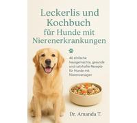 Leckerlis und Kochbuch für Hunde mit Nierenerkrankungen: 40 einfache hausgemachte, gesunde und nahrhafte Rezepte für Hunde mit Nierenversagen