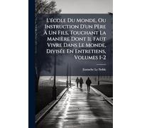 L'école Du Monde, Ou Instruction D'un Père À Un Fils, Touchant La Manière Dont Il Faut Vivre Dans Le Monde, Divisée En Entretiens, Volumes 1-2