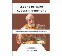 Leçons de saint Augustin d'Hippone: Le cœur agité qui a trouvé le repos en Dieu (Série Leçons des Saints)