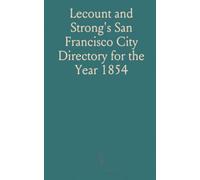 Lecount and Strong's San Francisco City Directory for the Year 1854: Embracing a General Directory of the Citizens and a Street Directory
