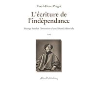 L'écriture de l'indépendance: George Sand et l’invention d’une liberté éditoriale (Collection Pascal-Henri Poiget)