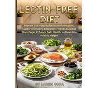 Lectin-Free Diet: Improve Gut Integrity, Reduce Inflammation, Support Immunity, Balance Hormones, Stabilize Blood Sugar, Enhance Brain Health, and Maintain Healthy Weight