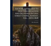Lecture Addressed To Her Congregation And Delivered In Lisle Street Chapel, Sunday, Feb. ... 24th 1828