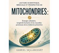 Lecture scientifique, médicale et prospective de Mitochondries: Énergie cellulaire, longévité humaine et les nouvelles promesses de la médecine preventive