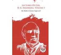 Lectures Of Col. R. G. Ingersoll, Volume I