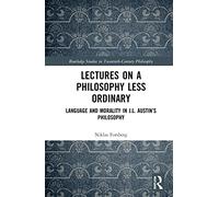 Lectures on a Philosophy Less Ordinary: Language and Morality in J.L. Austin’s Philosophy (Routledge Studies in Twentieth-Century Philosophy)