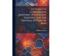 Lectures On Comparative Anatomy, Physiology, Zoology, and the Natural History of Man