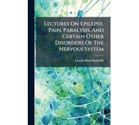 Lectures On Epilepsy, Pain, Paralysis, And Certain Other Disorders Of The Nervous System