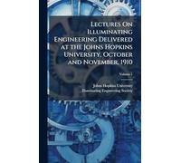 Lectures On Illuminating Engineering Delivered at the Johns Hopkins University, October and November, 1910