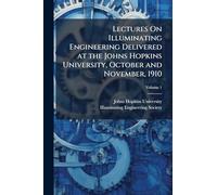 Lectures On Illuminating Engineering Delivered at the Johns Hopkins University, October and November, 1910