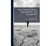 Lectures on Moral Philosophy, and Eloquence