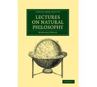 Lectures On Natural Philosophy: The Result of Many Years' Practical Experience of the Facts Elucidated (Cambridge Library Collection - Physical Sciences)