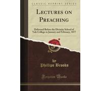 Lectures on Preaching: Delivered Before the Divinity School of Yale College in January and February, 1877 (Classic Reprint)