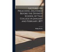Lectures On Preaching, Delivered Before the Divinity School of Yale College in January and February, 1877