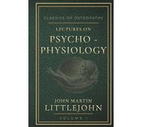 Lectures on Psycho-Physiology: Classical Osteopathic Philosophy and the Foundations of Mind-Body Integration (Classics of Osteopathy)