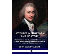 Lectures on Rhetoric and Oratory: Delivered to the Classes of Senior and Junior Sophisters in Harvard University - A History of Public Speaking