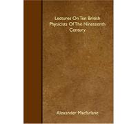 Lectures On Ten British Physicists Of The Nineteenth Century