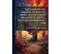 Lectures On The Ancient History Of India, On The Period From 650 To 325 B.c., Delivered In February, 1918