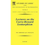 Lectures on the Curry-Howard Isomorphism (Volume 149) (Studies in Logic and the Foundations of Mathematics, Volume 149)