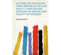 Lectures on the English Comic Writers. by William Hazlitt. Third Edition. Edited by His Son William Hazlitt the Younger: 1