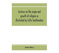 Lectures on the origin and growth of religion as illustrated by Celtic heathendom
