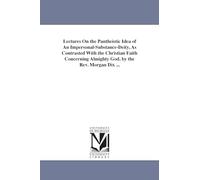 Lectures on the pantheistic idea of an impersonalsubstancedeity, as contrasted with the Christian faith concerning Almighty God. By the Rev. Morgan Dix ...