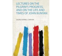 Lectures on the Pilgrim's Progress, and on the Life and Times of John Bunyan