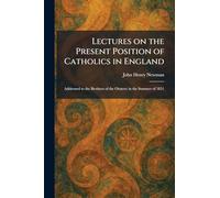 Lectures on the Present Position of Catholics in England: Addressed to the Brothers of the Oratory in the Summer of 1851