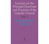 Lectures on the Principal Doctrines and Practices of the Catholic Church: Delivered at St. Mary's, Moorfields, During the Lent of 1836
