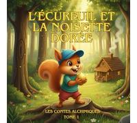 L'Écureuil et la Noisette Dorée: Collection Les Contes Alchimiques : L'Album Illustré qui Renforce la Confiance en Soi, Guide l'Éveil Spirituel de l'Enfant par ses Rêves et lui Transmet la Sagesse.