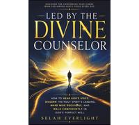 LED BY THE DIVINE COUNSELOR: How to Hear God's Voice, Discern the Holy Spirit's Leading, Make Wise Decisions, and Walk Confidently in God's Perfect Will