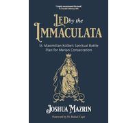 Led by the Immaculata: St. Maximilian Kolbe's Spiritual Battle Plan for Marian Consecration