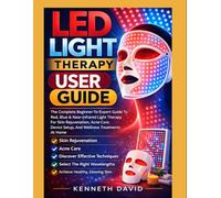 LED LIGHT THERAPY USER GUIDE: The Complete Beginner-To-Expert Guide To Red, Blue & Near-Infrared Light Therapy For Skin Rejuvenation, Acne Care, Device Setup, And Wellness Treatments At Home