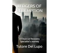 LEDGERS OF REDEMPTION: A FINANCIAL RECOVERY SPECIALIST'S JOURNEY (Tutore Del Lupo's books)