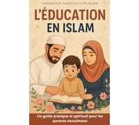 L'Éducation en Islam: Un guide pratique et spirituel pour les parents musulmans (Harmonie Familiale en Islam)
