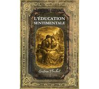 L'éducation Sentimentale: Texte intégral - Edition Collector enrichie d'une biographie complète de Flaubert