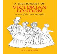 Lee Jackson A Dictionary of Victorian London : An A-Z of the Great Metropolis Lee Jackson Multicolor