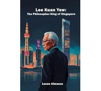 Lee Kuan Yew: The Philosopher-King of Singapore