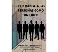 LEE Y HABLA A LAS PERSONAS COMO UN LÍDER: Una guía breve para transmitir tus ideas en el campo empresarial