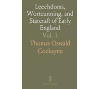 Leechdoms, Wortcunning, and Starcraft of Early England: Documents Illustrating Pre-Norman British Science