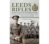 Leeds Rifles: The Prince of Wales's Own (West Yorkshire Regiment ) 7th and 8th Territorial Battalions 1914 - 1918: Written in Letters of Gold