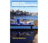 LEEDS UNITED: COVID INTERRUPTUS!: Perth to the Premier League - The Story of the 2019/2020 Season (Leeds United Season Reviews)