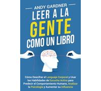 Leer a la gente como un libro: Cómo descifrar el lenguaje corporal y usar las habilidades de escucha activa para predecir el comportamiento humano, ... y aumentar su influencia (Autodesarrollo)