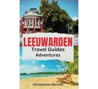 Leeuwarden Travel Guides Adventures: Your All-In-One Companion to an Unforgettable Journey in the Northern Netherlands: Capital City of Friesland (Exploring Netherland)