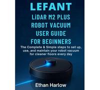 LEFANT LiDAR M2 PLUS ROBOT VACUUM USER GUIDE FOR BEGINNERS: The Complete & Simple Steps to set up, use, and maintain your robot vacuum for cleaner floors everyday